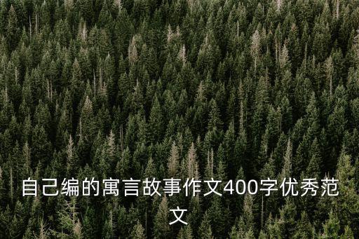 自編寓言故事,自己編寓言故事作文400字