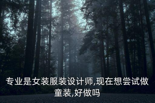 專業(yè)是女裝服裝設(shè)計師,現(xiàn)在想嘗試做童裝,好做嗎