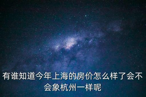 有誰知道今年上海的房價怎么樣了會不會象杭州一樣呢