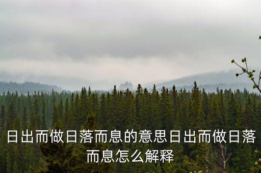 日出而做日落而息的意思日出而做日落而息怎么解釋