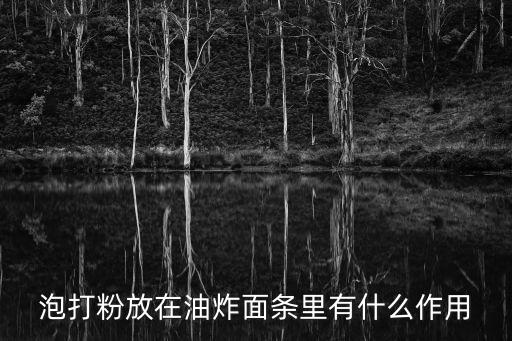 泡打粉放在油炸面條里有什么作用