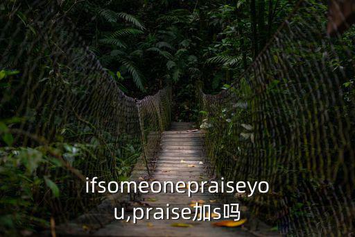 ifsomeonepraiseyou,praise加s嗎