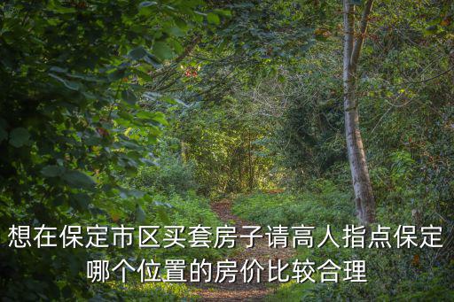 想在保定市區買套房子請高人指點保定哪個位置的房價比較合理