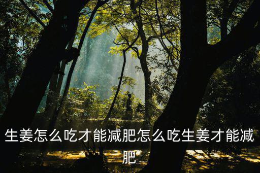 生姜怎么吃才能減肥怎么吃生姜才能減肥