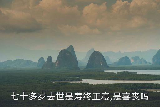 七十多歲去世是壽終正寢,是喜喪嗎
