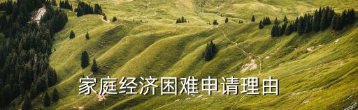 家庭貧困理由,申請理由:家庭經(jīng)濟(jì)困難可寫貧困申請表