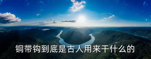 帶鉤,銅帶鉤是怎么一回事?