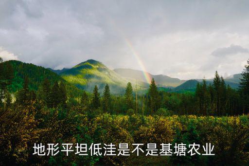 地形平坦低洼是不是基塘農業(yè)