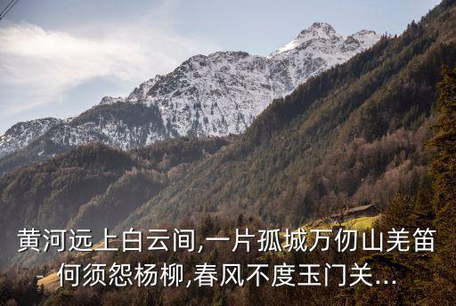 黃河遠上白云間,黃河遠上白云間羌笛何須怨楊柳