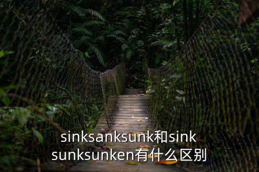 sinksanksunk和sinksunksunken有什么區別