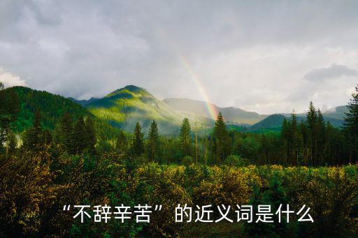 “不辭辛苦”的近義詞是什么