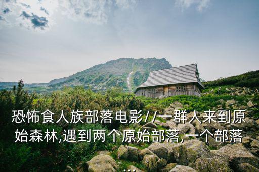 食人族部落,《人食人實錄》講述食人族并非傳說中那么殘酷無情