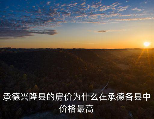 承德興隆縣的房?jī)r(jià)為什么在承德各縣中價(jià)格最高