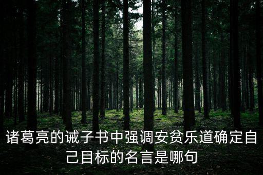 諸葛亮的誡子書中強調安貧樂道確定自己目標的名言是哪句