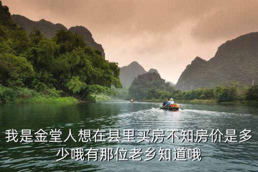 我是金堂人想在縣里買房不知房價是多少哦有那位老鄉知道哦