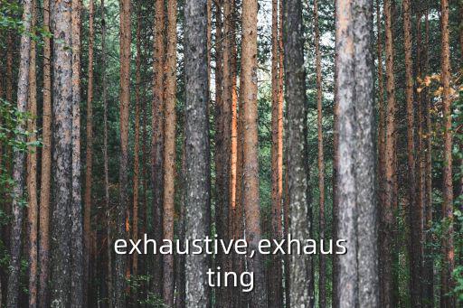 exhaustive,exhausting