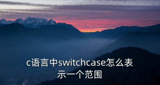 c語言中switchcase怎么表示一個范圍