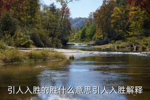 引人入勝是什么意思,勝境引人入勝解釋勝:美景或文章