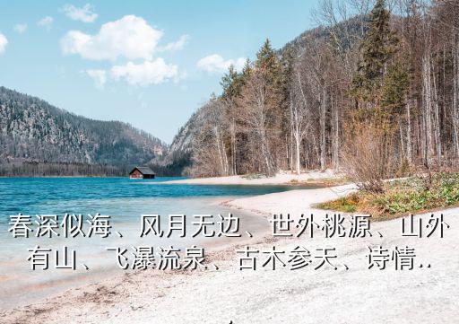 飛瀑流泉,春深似海〖解釋〗春天的景色像大海一樣深廣