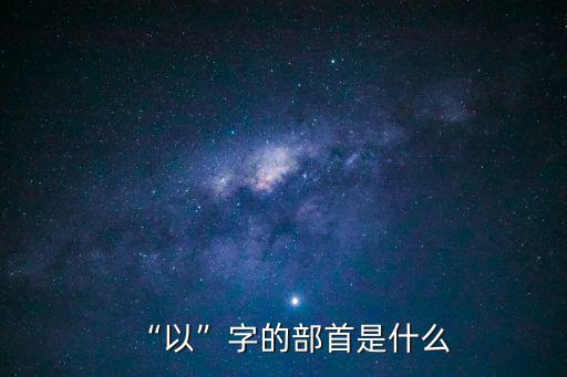 “以”字的部首是什么