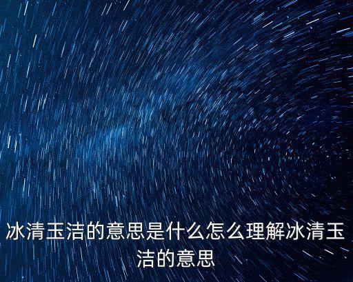 冰清玉潔的意思是什么怎么理解冰清玉潔的意思