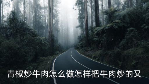 青椒炒牛肉的做法,青椒牛肉怎么做好吃又好吃!
