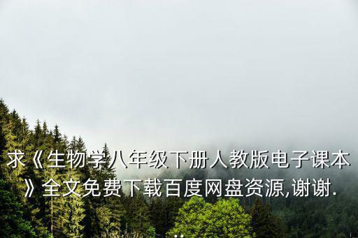 求《生物學八年級下冊人教版電子課本》全文免費下載百度網盤資源,謝謝...