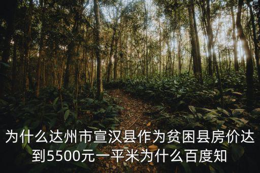 為什么達(dá)州市宣漢縣作為貧困縣房?jī)r(jià)達(dá)到5500元一平米為什么百度知