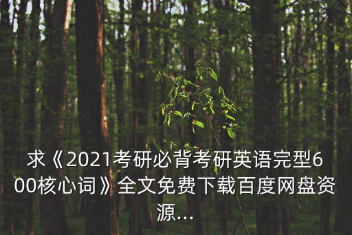 求《2021考研必背考研英語完型600核心詞》全文免費下載百度網盤資源...