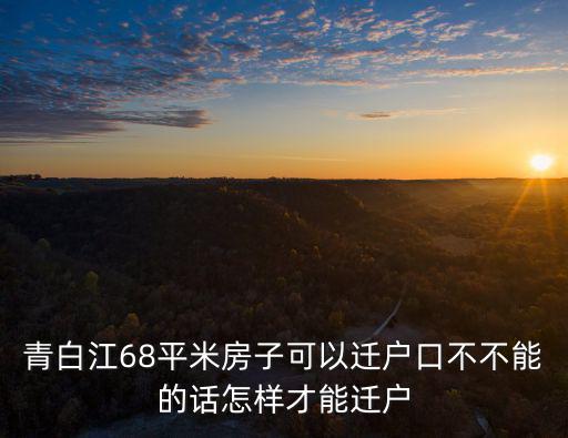 青白江68平米房子可以遷戶(hù)口不不能的話(huà)怎樣才能遷戶(hù)