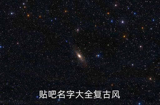 復(fù)古的名字,貼吧名字大全復(fù)古風(fēng)