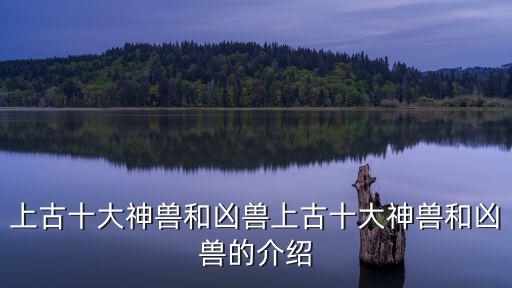 十大上古神獸,上古十大神獸之名不知其形