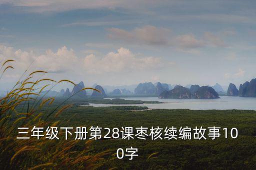 續寫故事三年級,三年級下冊第28課棗核續編故事