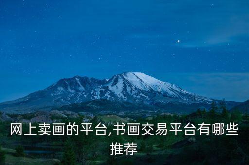 網上賣畫的平臺,書畫交易平臺有哪些推薦