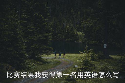 比賽結(jié)果我獲得第一名用英語怎么寫