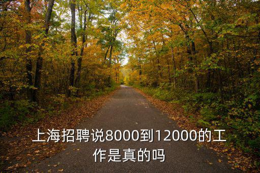 上海招聘說(shuō)8000到12000的工作是真的嗎
