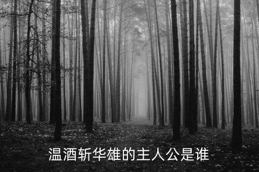 誰溫酒斬華雄,溫酒斬華雄的主人公是誰?