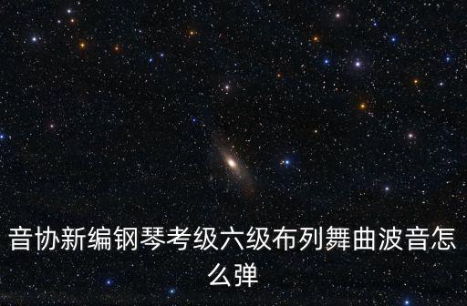 音協新編鋼琴考級六級布列舞曲波音怎么彈
