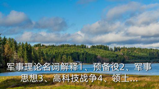 軍事理論名詞解釋1、預備役2、軍事思想3、高科技戰爭4、領土...