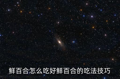 鮮百合怎么吃好鮮百合的吃法技巧