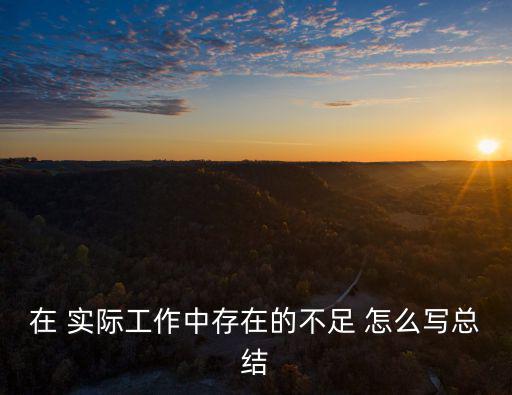 在 實(shí)際工作中存在的不足 怎么寫總結(jié)