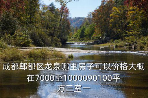成都郫都區(qū)龍泉哪里房子可以價(jià)格大概在7000至1000090100平方三室一
