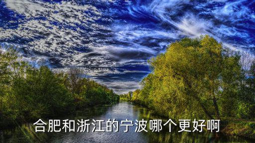 合肥和浙江的寧波哪個更好啊