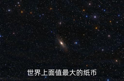 面值最大的貨幣,中國發(fā)行過最大面值的紙幣是什么?