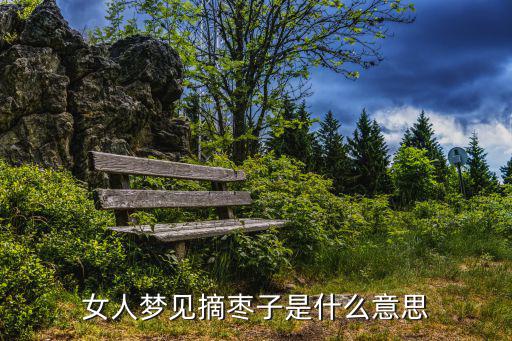 夢見摘棗,女人夢見摘棗子是什么意思?