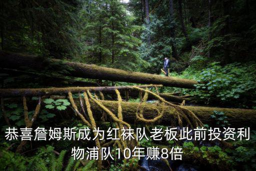 恭喜詹姆斯成為紅襪隊(duì)老板此前投資利物浦隊(duì)10年賺8倍