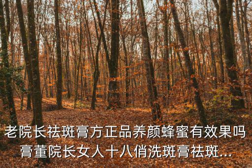 老院長(zhǎng)祛斑膏方正品養(yǎng)顏蜂蜜有效果嗎膏董院長(zhǎng)女人十八俏洗斑膏祛斑...