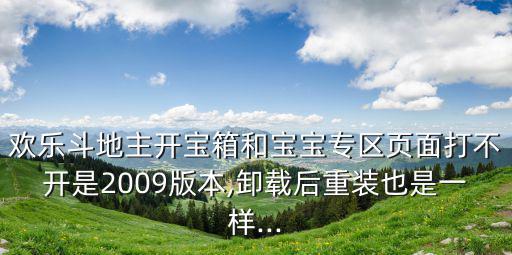 歡樂斗地主開寶箱和寶寶專區頁面打不開是2009版本,卸載后重裝也是一樣...