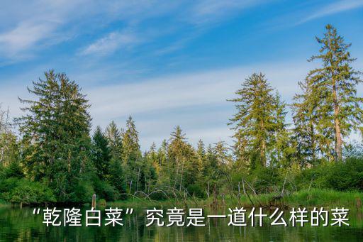 “乾隆白菜”究竟是一道什么樣的菜