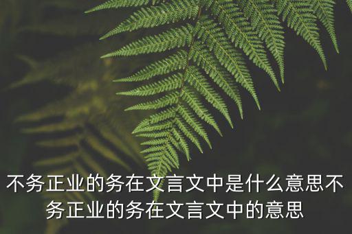 不務正業的意思,不務正業:丟下本職工作不做搞其他事情